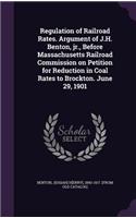 Regulation of Railroad Rates. Argument of J.H. Benton, jr., Before Massachusetts Railroad Commission on Petition for Reduction in Coal Rates to Brockton. June 29, 1901