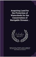 Acquiring Land for the Protection of Watersheds for the Conservation of Navigable Streams ..