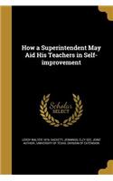 How a Superintendent May Aid His Teachers in Self-improvement
