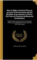 How to Make a Country Place; an Account of the Successes and the Mistakes of an Amateur in Thirty-five Years of Farming, Building and Development