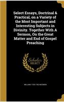 Select Essays, Doctrinal & Practical, on a Variety of the Most Important and Interesting Subjects in Divinity. Together With A Sermon, On the Great Matter and End of Gospel Preaching