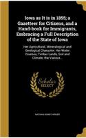 Iowa as It is in 1855; a Gazetteer for Citizens, and a Hand-book for Immigrants, Embracing a Full Description of the State of Iowa: Her Agricultural, Mineralogical and Geological Character: Her Water Courses, Timber Lands, Soil and Climate; the Various...
