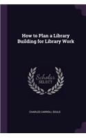 How to Plan a Library Building for Library Work