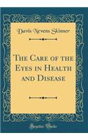 The Care of the Eyes in Health and Disease (Classic Reprint)
