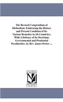 Revised Compendium of Methodism: Embracing the History and Present Condition of Its Various Branches in All Countries; With A Defence of Its Doctrinal, Governmental and Prudential P