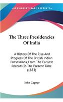 Three Presidencies Of India: A History Of The Rise And Progress Of The British Indian Possessions, From The Earliest Records To The Present Time (1853)