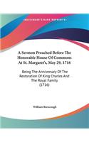 A Sermon Preached Before The Honorable House Of Commons At St. Margaret's, May 29, 1716: Being The Anniversary Of The Restoration Of King Charles And The Royal Family (1716)