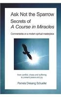 Ask Not the Sparrow: Secrets of A Course in Miracles