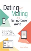 Dating and Mating in a Techno-Driven World: Understanding How Technology Is Helping and Hurting Relationships(Sex, Love, and Psychology)