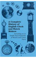 Complete History of English Clock and Watch Makers - Including an in Depth Encyclopaedia of Watch and Clock Parts