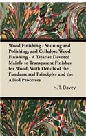 Wood Finishing - Staining and Polishing, and Cellulose Wood Finishing - A Treatise Devoted Mainly to Transparent Finishes for Wood, with Details of the Fundamental Principles and the Allied Processes. Also Oil Varnishing and Cellulose Spraying, wit