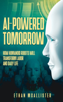 AI-Powered Tomorrow: How Humanoid Robots Will Transform Labor and Daily Life