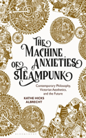 Machine Anxieties of Steampunk: Contemporary Philosophy, Victorian Aesthetics, and the Future