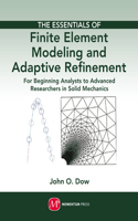 The Essentials of Finite Element Modeling and Adaptive Refinement: For Beginning Analysts to Advanced Researchers in Solid Mechanics: For Beginning Analysts to Advanced Researchers in Solid Mechanics