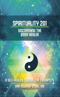 Spirituality 201: Discovering the Inner Healer: A Self-Healing Manual for Therapists