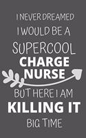 I Never Dreamed I Would Be a Supercool Charge Nurse But Here I am Killing It Big Time: Personalized Inspiring Self and Friendship Gift Item for Professional Colleague, Coworker and Workers at Office.Novelty Thank you, Appreciation & Ex