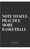 Note To Self: Practice More Basketball: A 6x9 Inch Diary Notebook Journal With A Bold Text Font Slogan On A Matte Cover and 120 Blank Lined Pages Makes A Great Al