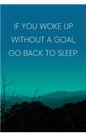 Inspirational Quote Notebook - 'If You Woke Up Without A Goal, Go Back To Sleep.' - Inspirational Journal to Write in: Medium College-Ruled Journey Diary, 110 page, Lined, 6x9 (15.2 x 22.9 cm)