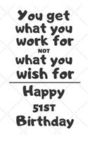 You get what you work for not what you wish for Happy 51st Birthday: 51 Year Old Birthday Gift Journal / Notebook / Diary / Unique Greeting Card Alternative