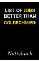 List Of Jobs Better Than Goldschmied Notizbuch: - Notizbuch mit 110 linierten Seiten - Format 6x9 DIN A5 - Soft cover matt -