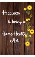 Happiness is being a Home Health Aid: Home Health Aid Career School Graduation Gift Journal / Notebook / Diary / Unique Greeting Card Alternative