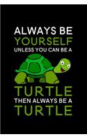 Always Be Yourself Unless You Can Be A Turtle Then Always Be A Turtle