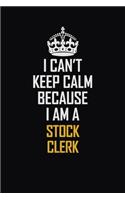 I Can't Keep Calm Because I Am A Stock Clerk: Motivational Career Pride Quote 6x9 Blank Lined Job Inspirational Notebook Journal