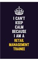 I Can't Keep Calm Because I Am A Retail Management Trainee: Motivational and inspirational career blank lined gift notebook with matte finish