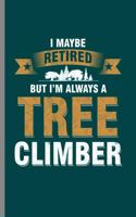 I maybe retired but I'm always a Tree Climber: Cool Tree Climber Design Sayings Journal Great Gift (6"x9") Lined Notebook to write in