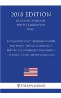 Endangered and Threatened Wildlife and Plants - Listing of Miami Blue Butterfly as Endangered Throughout Its Range - Listing of the Cassius Blue (US Fish and Wildlife Service Regulation) (FWS) (2018 Edition)