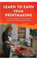 Learn to Earn from Printmaking: An essential guide to creating and marketing a printmaking business