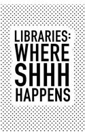 Libraries Where Shhh Happens: A Matte 6x9 Inch Softcover Notebook Journal with 120 Blank Lined Pages and a Funny Book Loving Cover Slogan
