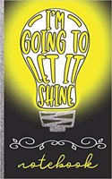 I'm Going to Let It Shine Notebook: Let Your Light Shine Christian Notebook with Cute Bright Light Bulb Cover Design - Great to Use as a Diary, Gratitude & Prayer Journal and More!