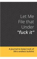 Let Me File That Under Fuck It: A Journal to Keep Track of Life's Endless Bullshit: Blank Lined 6x9 Journal for Funny Gift or Personal Writing -Black