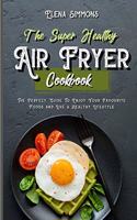 The Super Healthy Air Fryer Cookbook