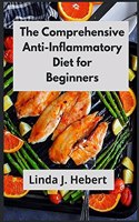 The Comprehensive Anti-Inflammatory Diet for Beginners: Reset Inflammation, Heal the Immune System, & Boost Energy by Eating Healthy Food