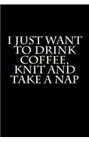 I Just Want to Drink Coffee, Knit and Take a Nap: Blank Lined Journal