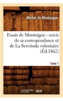 Essais de Montaigne: suivis de sa correspondance. et de La Servitude volontaire. Tome 1 (Éd.1862)