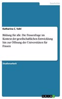 Bildung für alle. Die Frauenfrage im Kontext der gesellschaftlichen Entwicklung hin zur Öffnung der Universitäten für Frauen