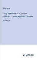 Fanny, the Flower-Girl; Or, Honesty Rewarded. To Which are Added Other Tales
