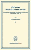 Abriss Des Romischen Staatsrechts: Systematisches Handbuch Der Deutschen Rechtswissenschaft. Erste Abteilung, Dritter Teil. Hrsg. Von Karl Binding