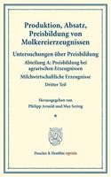 Produktion, Absatz, Preisbildung Von Molkereierzeugnissen: Untersuchungen Uber Preisbildung. Abteilung A: Preisbildung Bei Agrarischen Erzeugnissen. Milchwirtschaftliche Erzeugnisse. Dritter Teil. (Schriften