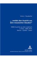 «...Meldet Den Austritt Aus Dem Mosaischen Glauben»: 18000 Austritte Aus Dem Judentum in Wien, 1868-1914: Namen - Quellen - Daten