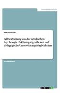 Fallbearbeitung aus der schulischen Psychologie. Erklärungshypothesen und pädagogische Unterstützungsmöglichkeiten