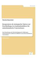 Kooperation als strategische Option zur Erschließung von Auslandsmärkten für mittelständische Unternehmen: Eine Betrachtung unter Berücksichtigung der Erfahrungen niedersächsischer, nordrhein-westfälischer und sachsen-anhaltischer Unternehmen(German)