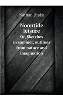 Noontide Leisure Or, Sketches in Summer, Outlines from Nature and Imagination