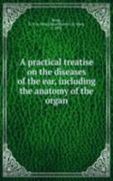 practical treatise on the diseases of the ear, including the anatomy of the organ