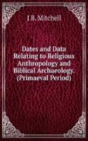 Dates and Data Relating to Religious Anthropology and Biblical Archaeology. (Primaeval Period).