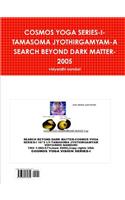 Cosmos Yoga Series-I-Tamasoma Jyothirgamyam-A Search Beyond Dark Matter-2005