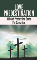 Love Predestination: Did God Predestine Some For Salvation: The Love Of God For Everyone